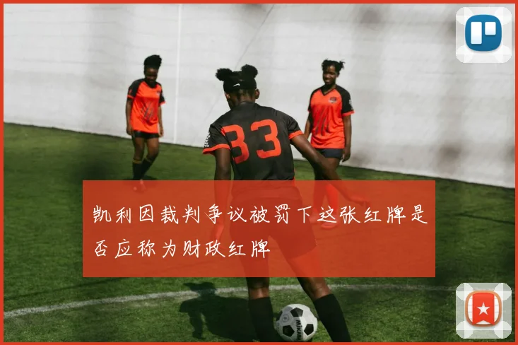 凯利因裁判争议被罚下这张红牌是否应称为财政红牌