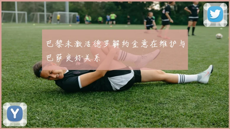 巴黎未激活德罗解约金意在维护与巴萨良好关系