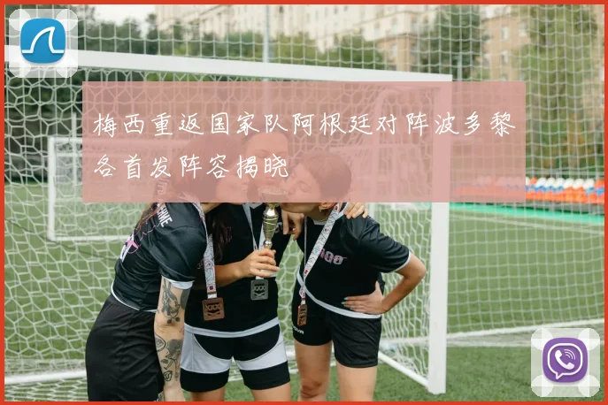 梅西重返国家队阿根廷对阵波多黎各首发阵容揭晓