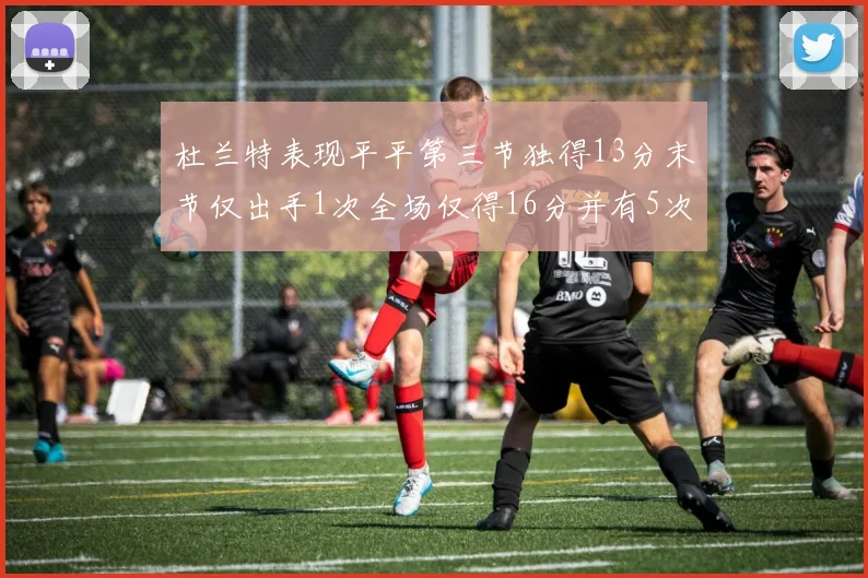 杜兰特表现平平第三节独得13分末节仅出手1次全场仅得16分并有5次失误