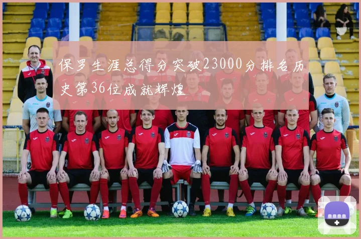 保罗生涯总得分突破23000分排名历史第36位成就辉煌