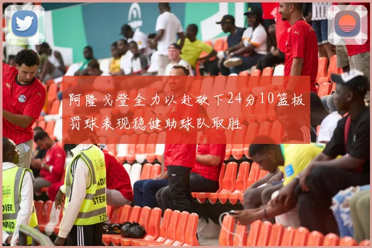 阿隆戈登全力以赴砍下24分10篮板罚球表现稳健助球队取胜