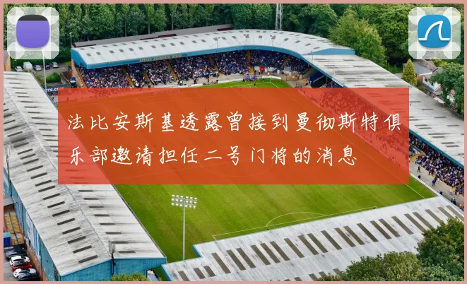 法比安斯基透露曾接到曼彻斯特俱乐部邀请担任二号门将的消息