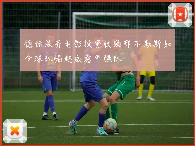 德佬放弃电影投资收购那不勒斯如今球队崛起成意甲强队