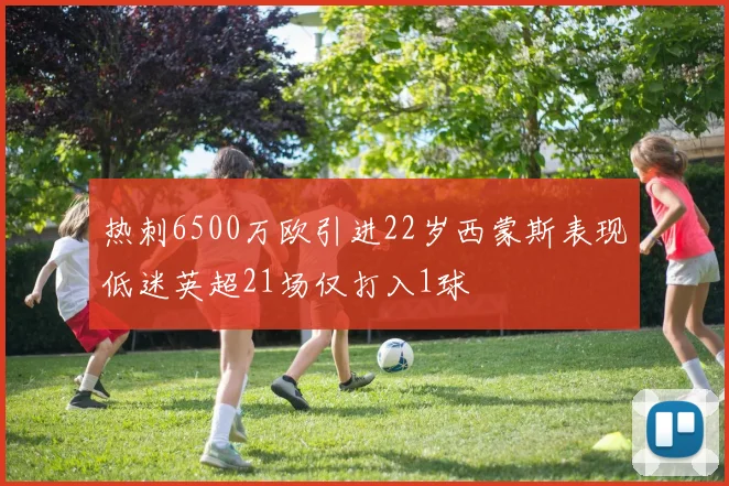 热刺6500万欧引进22岁西蒙斯表现低迷英超21场仅打入1球