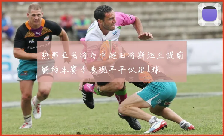 热那亚或将与中超旧将斯坦丘提前解约本赛季表现平平仅进1球