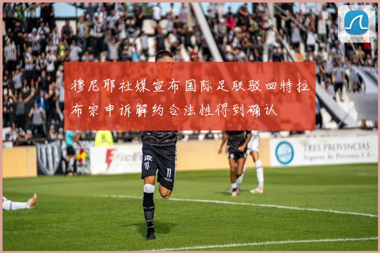 穆尼耶社媒宣布国际足联驳回特拉布宗申诉解约合法性得到确认
