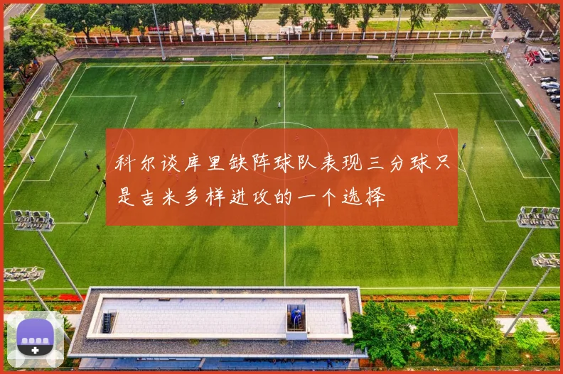 科尔谈库里缺阵球队表现三分球只是吉米多样进攻的一个选择