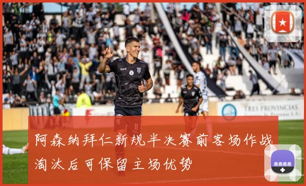 阿森纳拜仁新规半决赛前客场作战淘汰后可保留主场优势