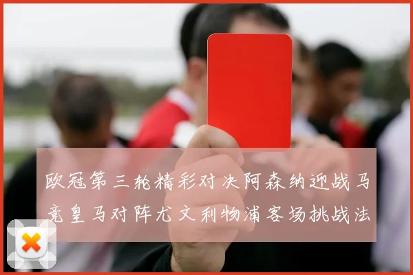 欧冠第三轮精彩对决阿森纳迎战马竞皇马对阵尤文利物浦客场挑战法兰克福