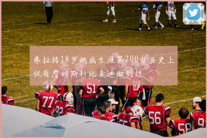 弗拉格18岁达成生涯第200分历史上仅有詹姆斯科比麦迪做到过