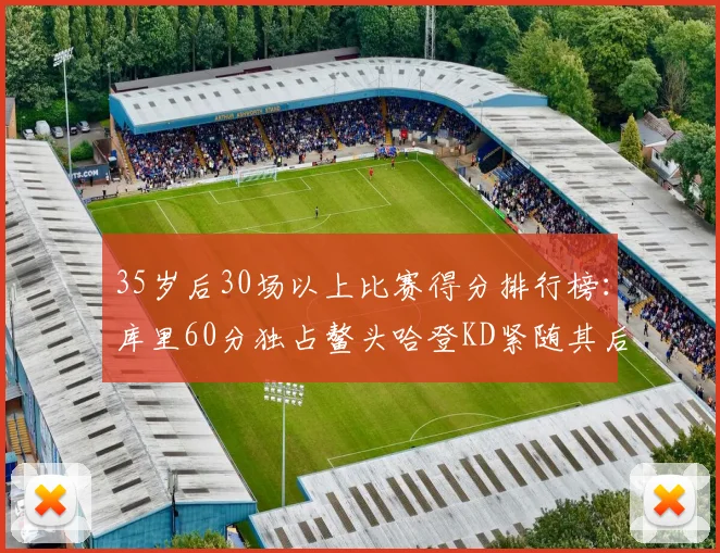 35岁后30场以上比赛得分排行榜：库里60分独占鳌头哈登KD紧随其后