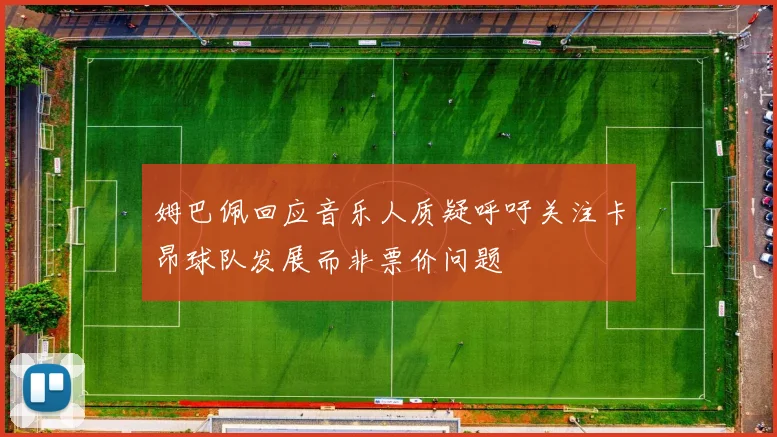 姆巴佩回应音乐人质疑呼吁关注卡昂球队发展而非票价问题