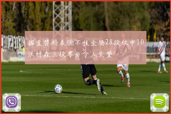 掘金替补表现不佳全场28投仅中10沃特森三投零分令人失望