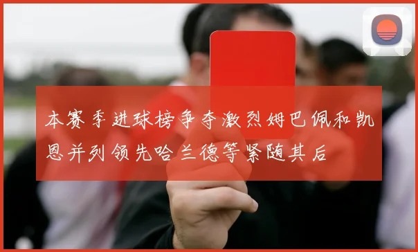 本赛季进球榜争夺激烈姆巴佩和凯恩并列领先哈兰德等紧随其后