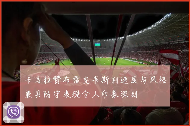卡马拉赞布雷克韦斯利速度与风格兼具防守表现令人印象深刻